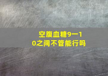 空腹血糖9一10之间不管能行吗