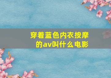 穿着蓝色内衣按摩的av叫什么电影