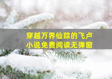 穿越万界仙踪的飞卢小说免费阅读无弹窗