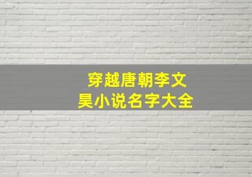 穿越唐朝李文昊小说名字大全