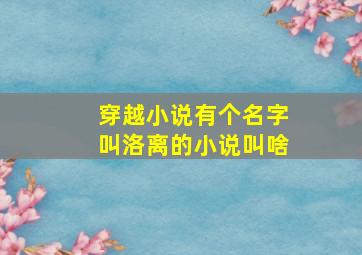 穿越小说有个名字叫洛离的小说叫啥