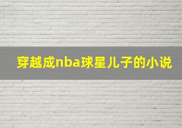 穿越成nba球星儿子的小说