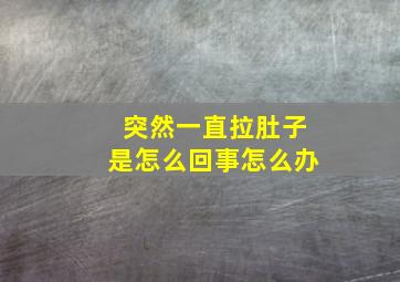 突然一直拉肚子是怎么回事怎么办