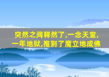 突然之间释然了,一念天堂,一年地狱,推到了魔立地成佛