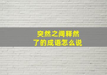 突然之间释然了的成语怎么说