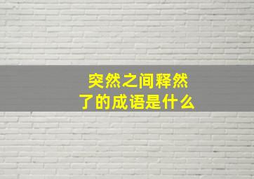 突然之间释然了的成语是什么