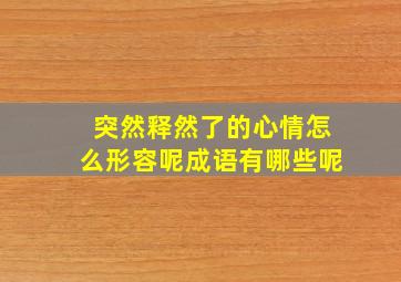 突然释然了的心情怎么形容呢成语有哪些呢