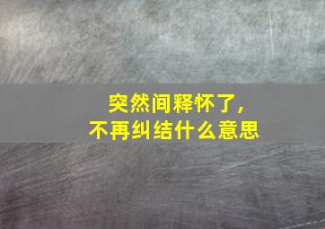 突然间释怀了,不再纠结什么意思