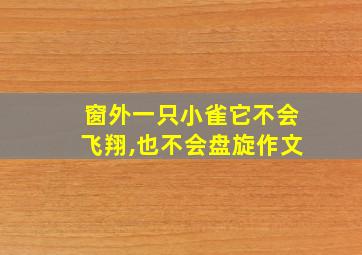 窗外一只小雀它不会飞翔,也不会盘旋作文