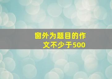 窗外为题目的作文不少于500