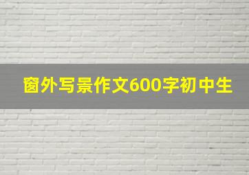 窗外写景作文600字初中生