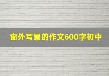 窗外写景的作文600字初中