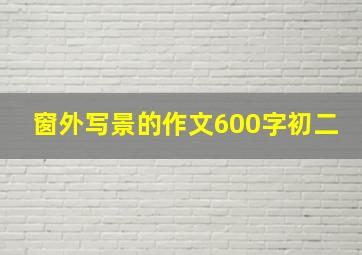 窗外写景的作文600字初二