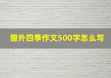 窗外四季作文500字怎么写