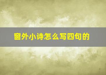 窗外小诗怎么写四句的