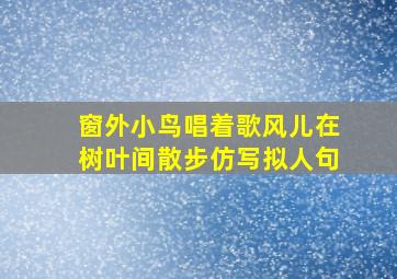 窗外小鸟唱着歌风儿在树叶间散步仿写拟人句