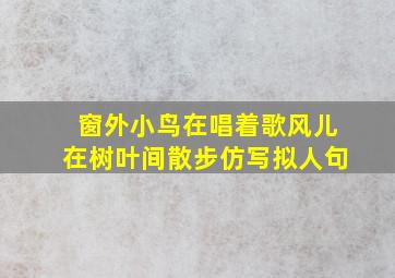 窗外小鸟在唱着歌风儿在树叶间散步仿写拟人句