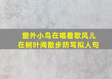 窗外小鸟在唱着歌风儿在树叶间散步防写拟人句