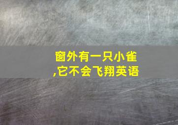 窗外有一只小雀,它不会飞翔英语