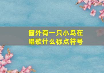 窗外有一只小鸟在唱歌什么标点符号