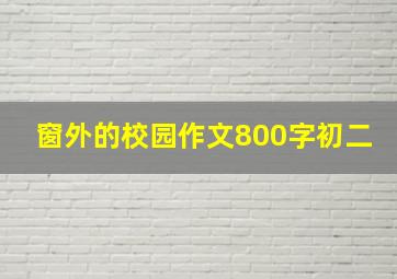 窗外的校园作文800字初二