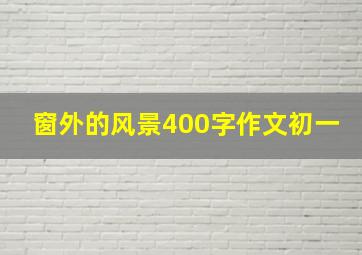 窗外的风景400字作文初一