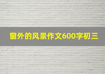 窗外的风景作文600字初三