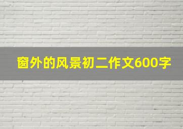 窗外的风景初二作文600字