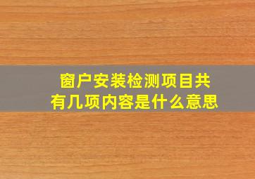 窗户安装检测项目共有几项内容是什么意思