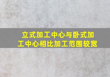 立式加工中心与卧式加工中心相比加工范围较宽