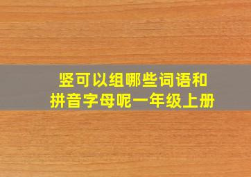 竖可以组哪些词语和拼音字母呢一年级上册