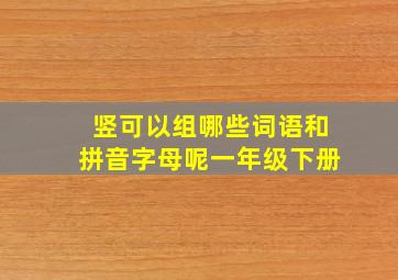 竖可以组哪些词语和拼音字母呢一年级下册