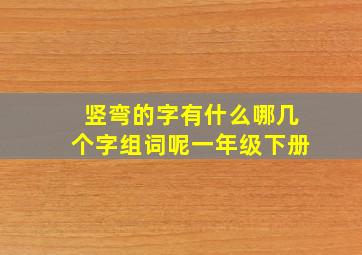 竖弯的字有什么哪几个字组词呢一年级下册