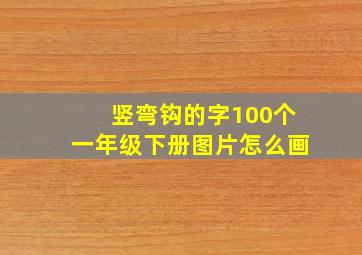 竖弯钩的字100个一年级下册图片怎么画