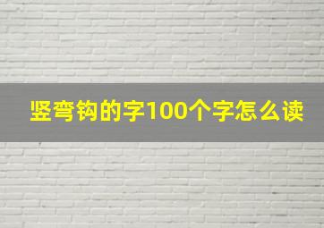 竖弯钩的字100个字怎么读