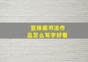 竖排版书法作品怎么写字好看