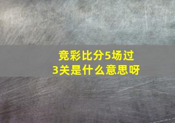 竞彩比分5场过3关是什么意思呀