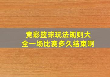 竞彩篮球玩法规则大全一场比赛多久结束啊