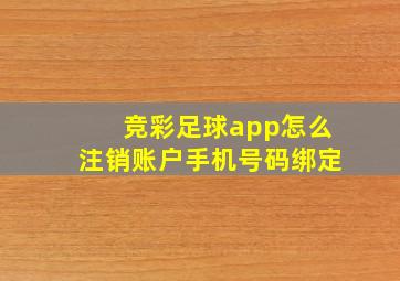 竞彩足球app怎么注销账户手机号码绑定