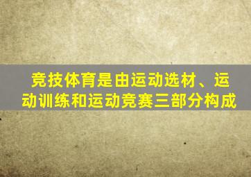 竞技体育是由运动选材、运动训练和运动竞赛三部分构成