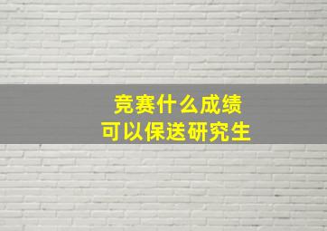 竞赛什么成绩可以保送研究生