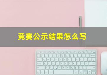 竞赛公示结果怎么写