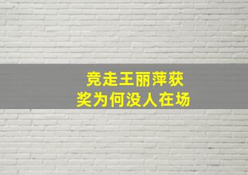 竞走王丽萍获奖为何没人在场