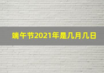 端午节2021年是几月几日