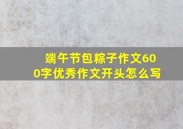 端午节包粽子作文600字优秀作文开头怎么写