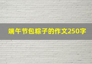 端午节包粽子的作文250字