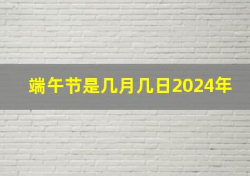 端午节是几月几日2024年