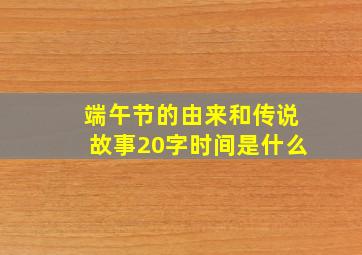 端午节的由来和传说故事20字时间是什么