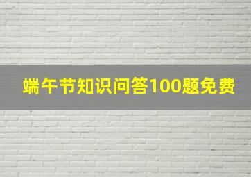 端午节知识问答100题免费