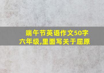 端午节英语作文50字六年级,里面写关于屈原